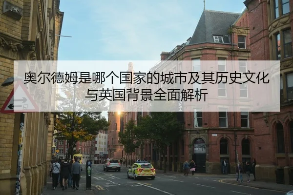 奥尔德姆是哪个国家的城市及其历史文化与英国背景全面解析