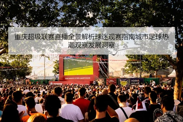重庆超级联赛直播全景解析球迷观赛指南城市足球热潮观察发展洞察