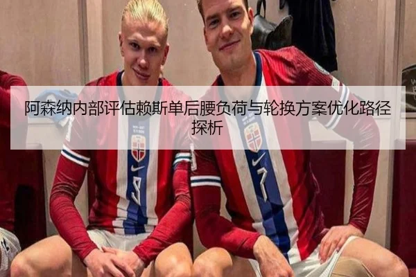 阿森纳内部评估赖斯单后腰负荷与轮换方案优化路径探析 - 新闻资讯相关报道缩略图